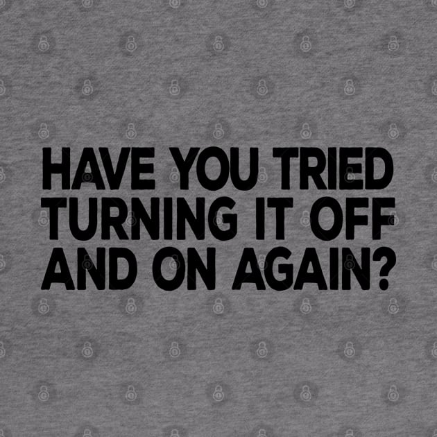 Have You Tried Turning It Off and On Again by DeesDeesigns